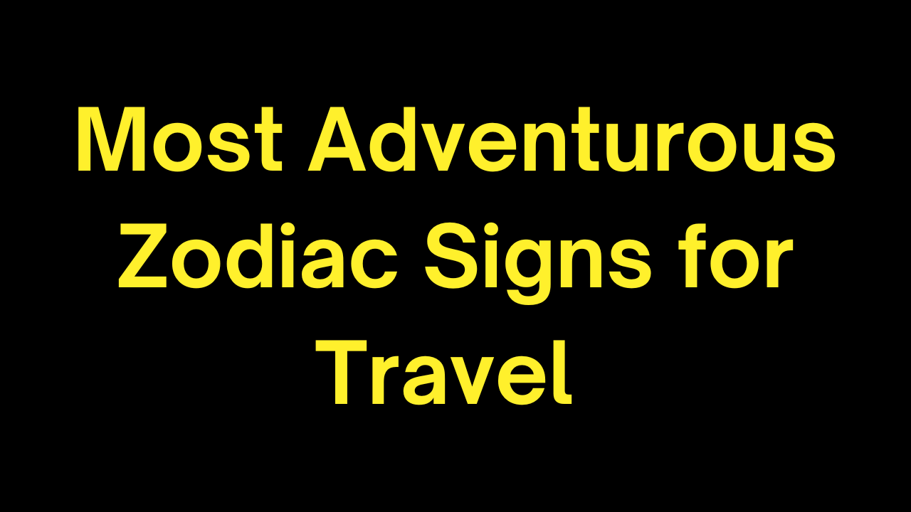Most Adventurous Zodiac Signs for Travel 