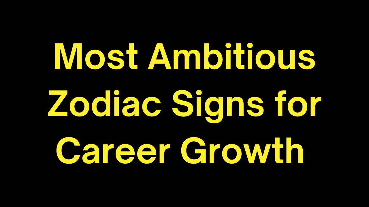 Most Ambitious Zodiac Signs for Career Growth 