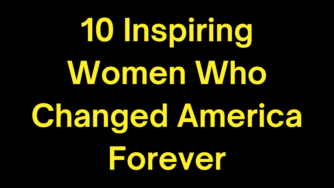 10 Inspiring Women Who Changed America Forever