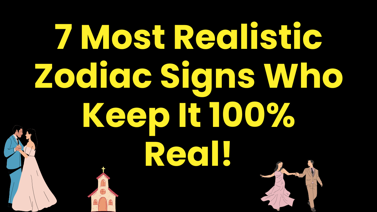 7 Most Realistic Zodiac Signs Who Keep It 100% Real!