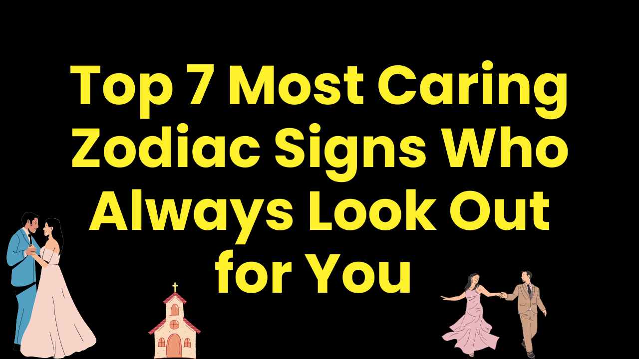 Top 7 Most Caring Zodiac Signs Who Always Look Out for You