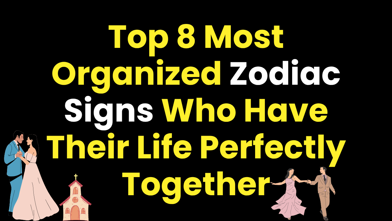 Top 8 Most Organized Zodiac Signs Who Have Their Life Perfectly Together