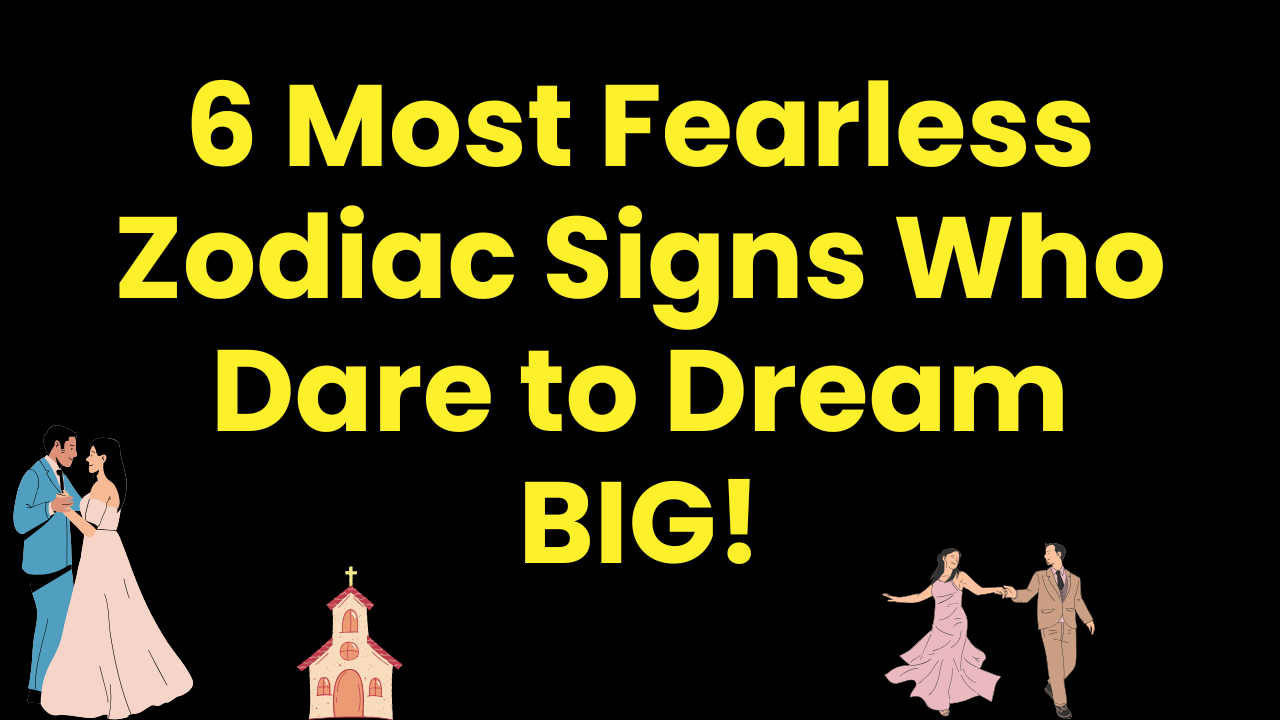 6 Most Fearless Zodiac Signs Who Dare to Dream BIG!