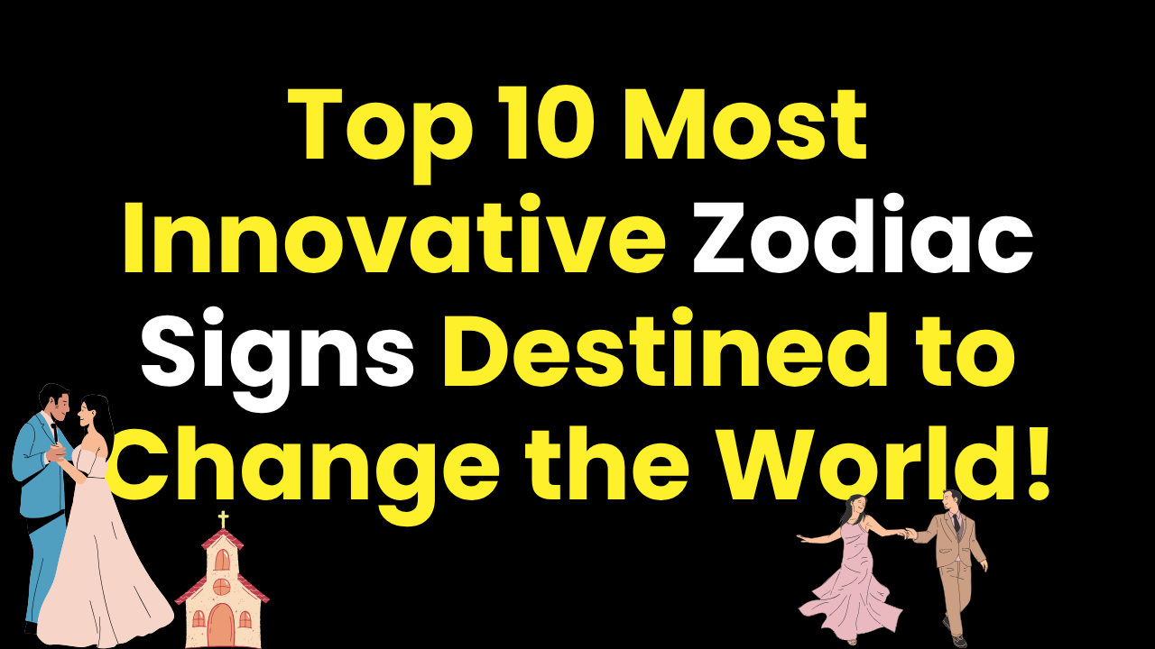 Top 10 Most Innovative Zodiac Signs Destined to Change the World!