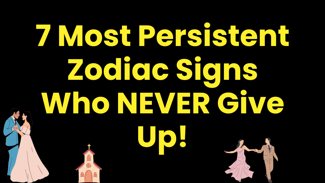 7 Most Persistent Zodiac Signs Who NEVER Give Up!