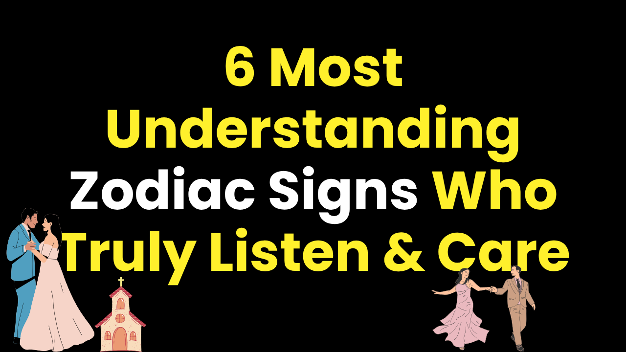 6 Most Understanding Zodiac Signs Who Truly Listen & Care