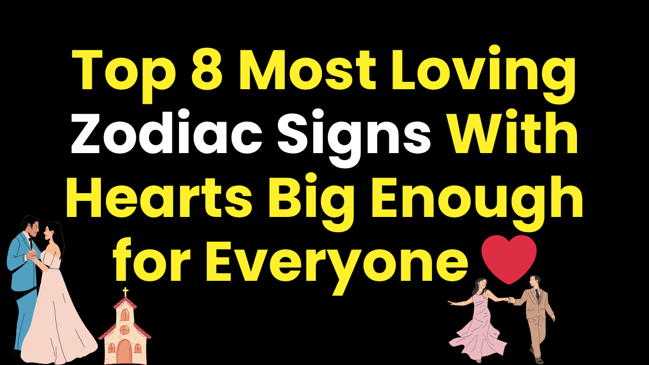 Top 8 Most Loving Zodiac Signs With Hearts Big Enough for Everyone
