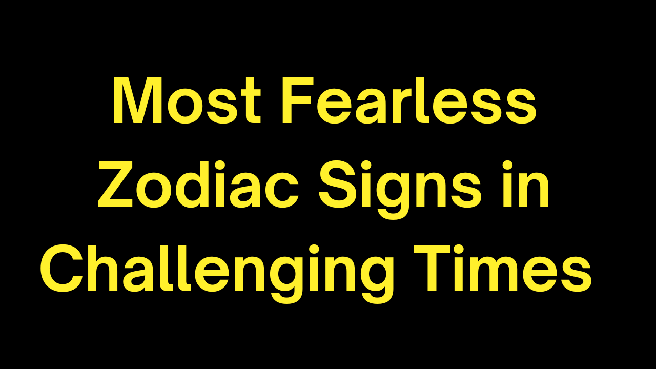 Most Fearless Zodiac Signs in Challenging Times 