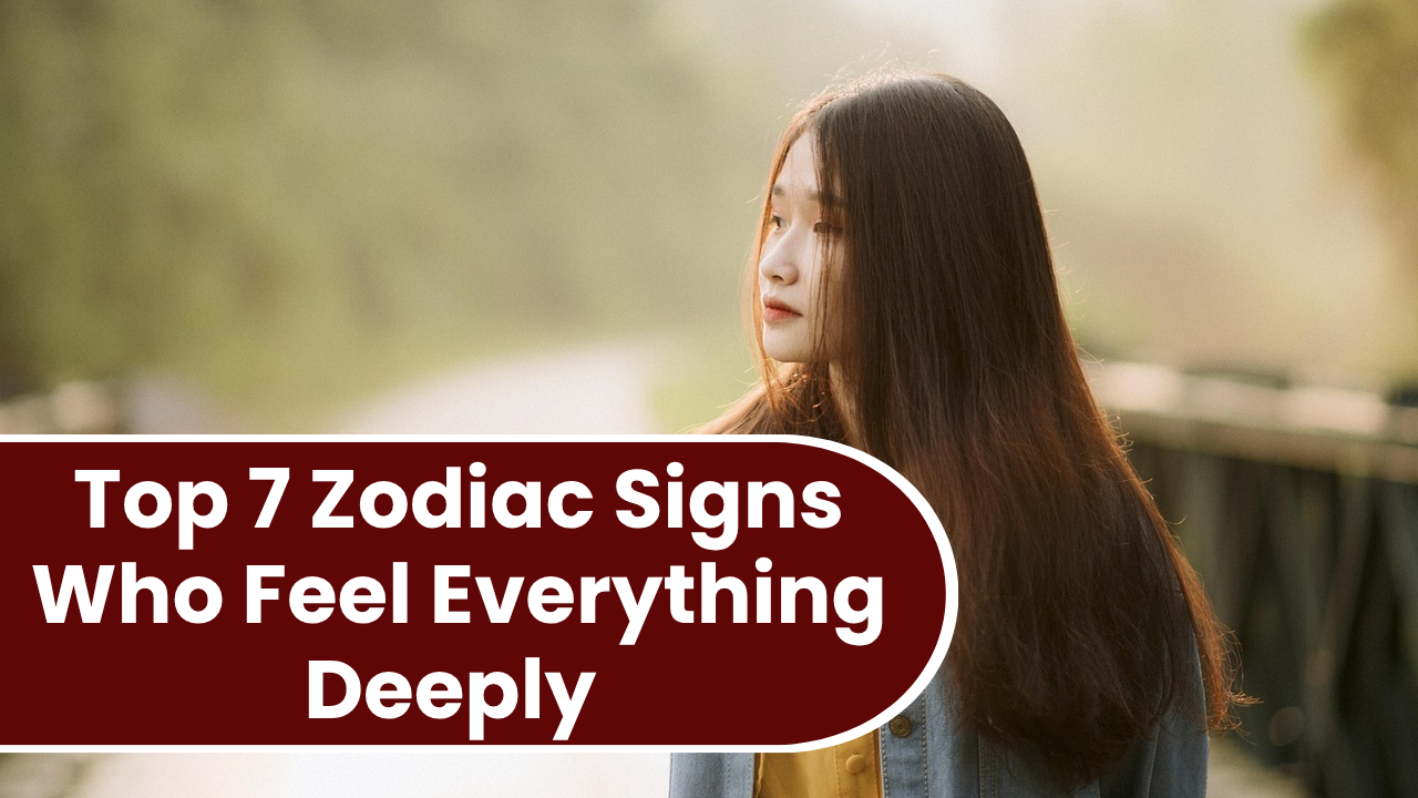Top 7 Zodiac Signs Who Feel Everything Deeply In 2026