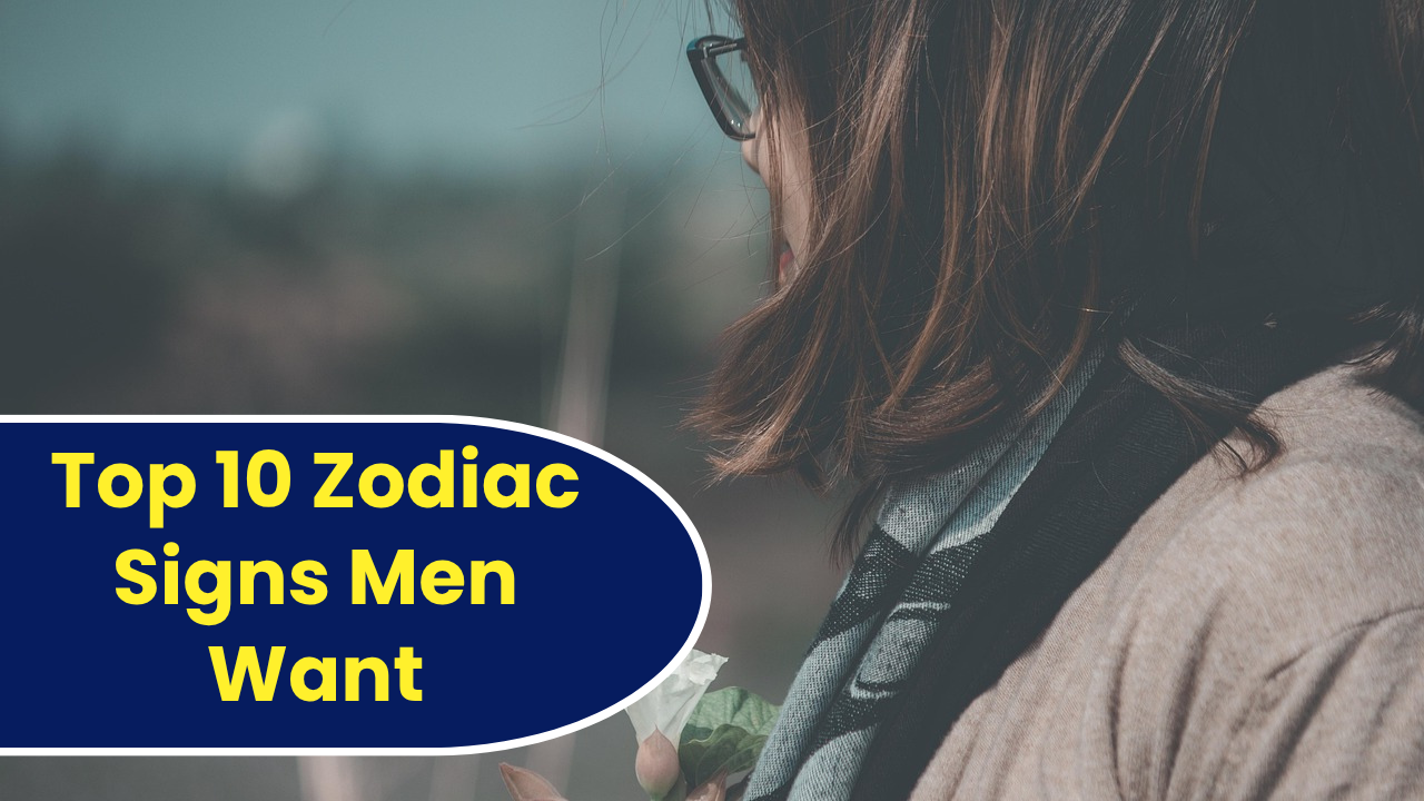 Top 10 Zodiac Signs Men Want